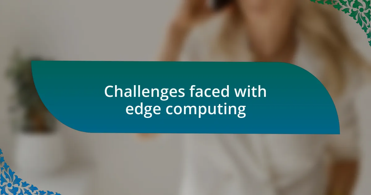 Challenges faced with edge computing