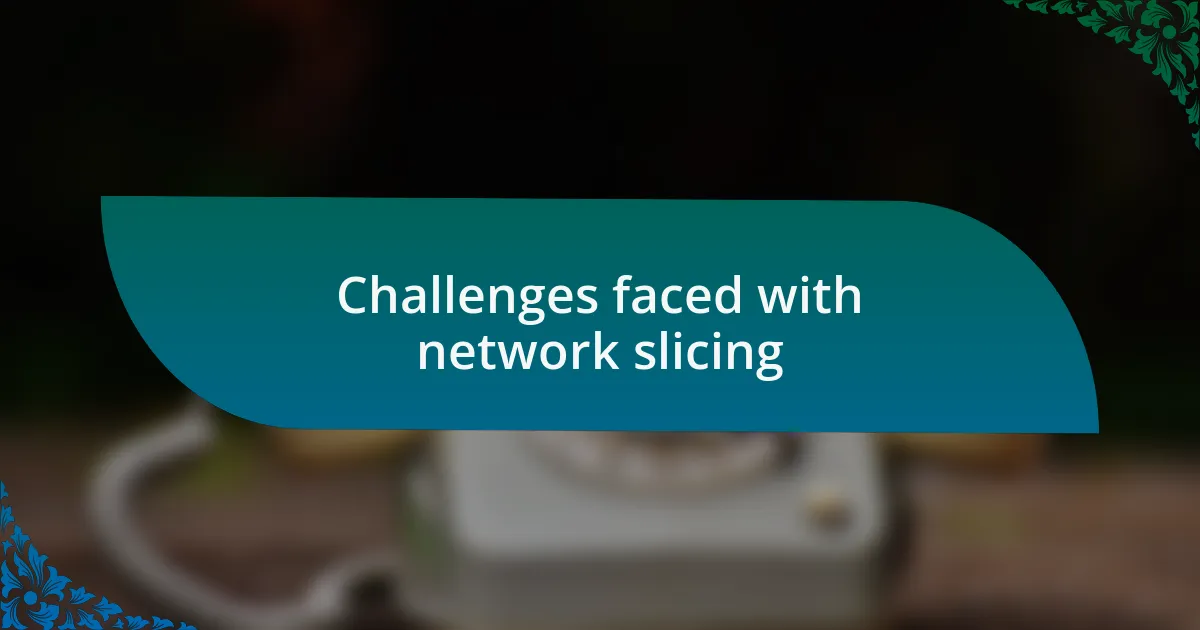 Challenges faced with network slicing