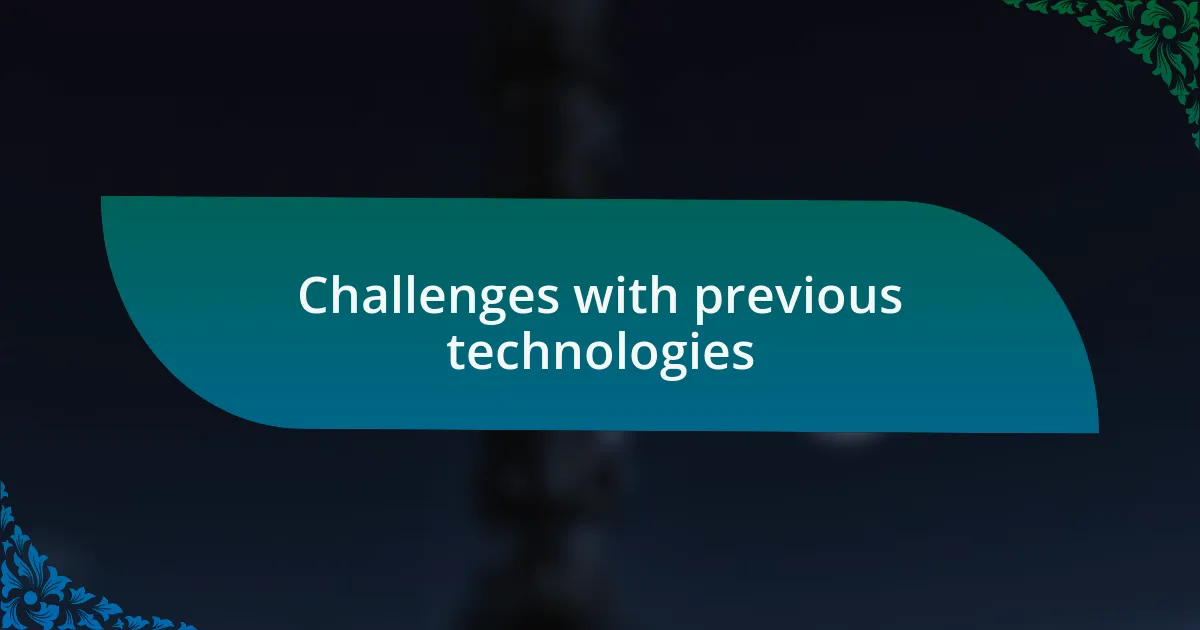 Challenges with previous technologies