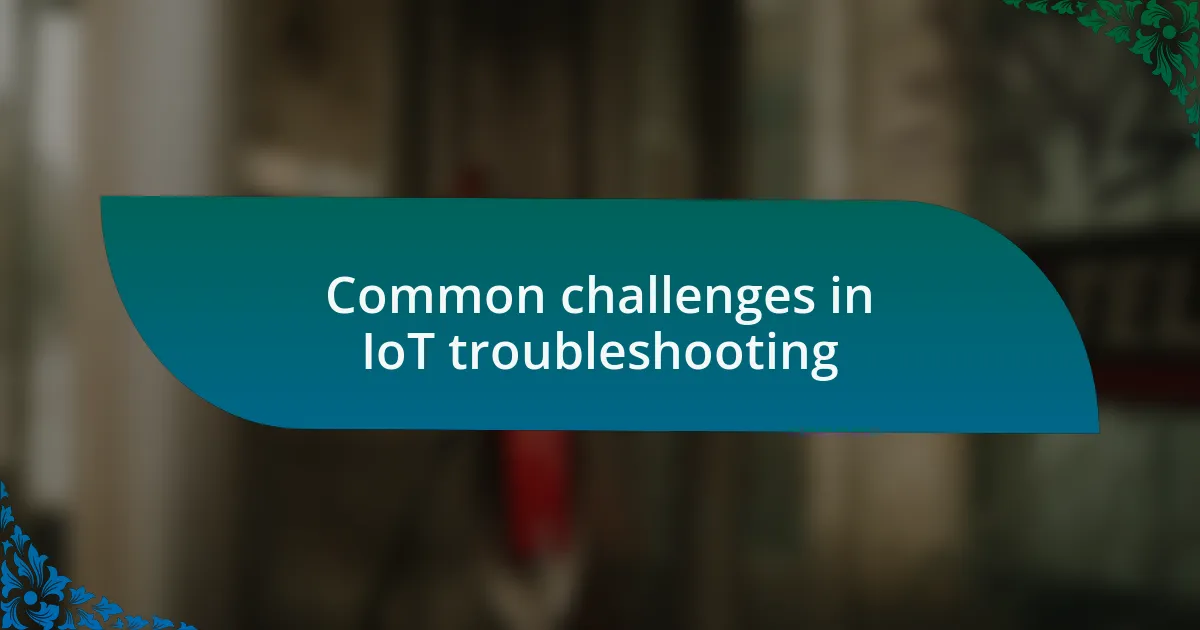Common challenges in IoT troubleshooting