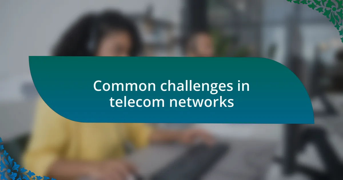 Common challenges in telecom networks