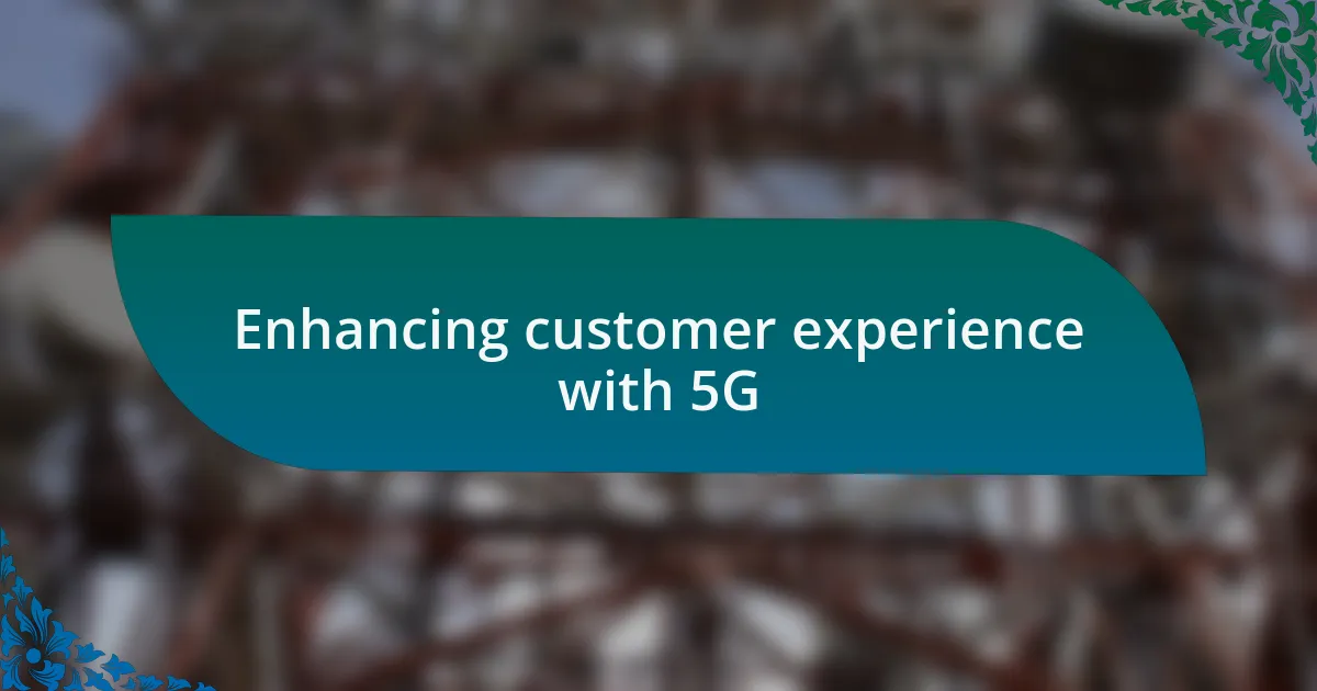 Enhancing customer experience with 5G