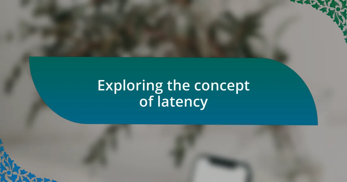Exploring the concept of latency