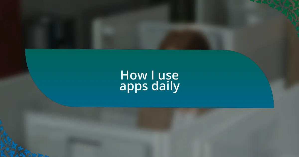 How I use apps daily