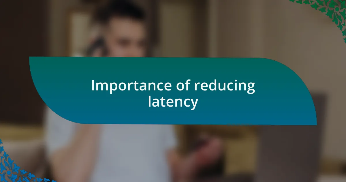 Importance of reducing latency