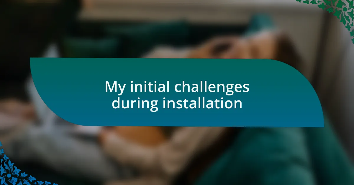 My initial challenges during installation