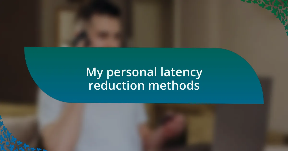My personal latency reduction methods