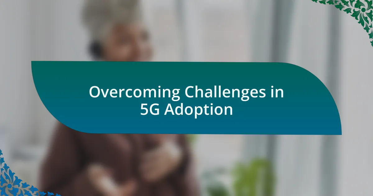 Overcoming Challenges in 5G Adoption