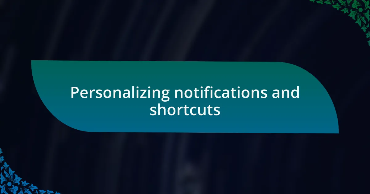 Personalizing notifications and shortcuts
