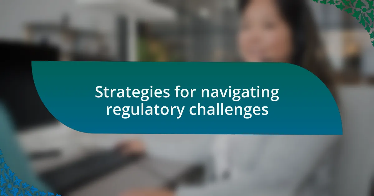 Strategies for navigating regulatory challenges