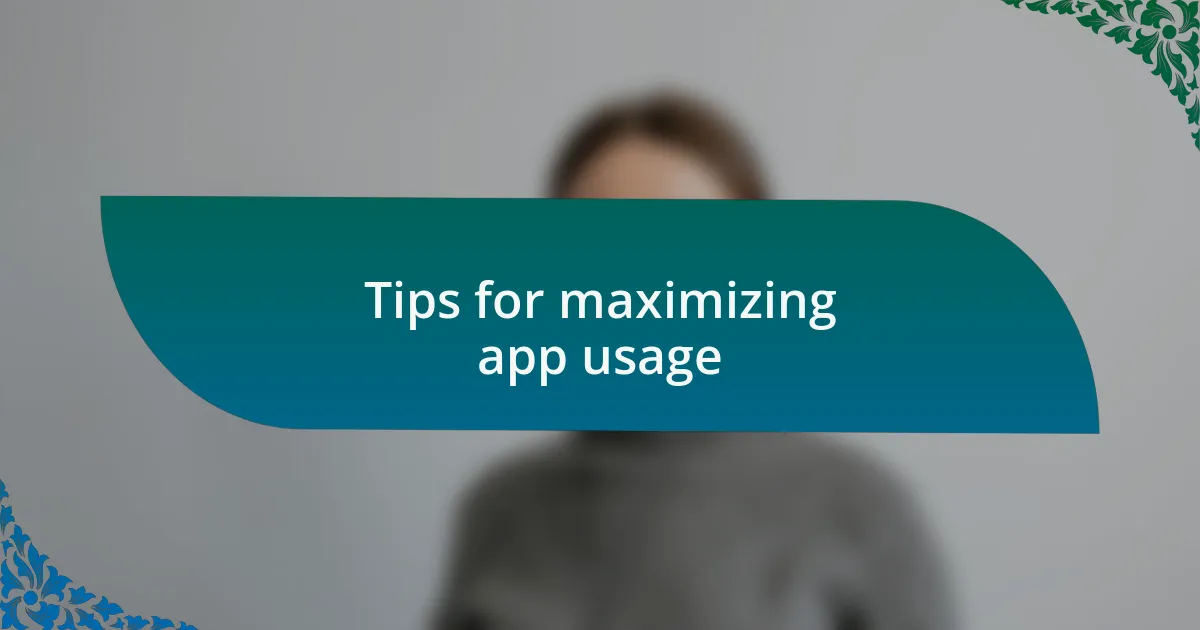 Tips for maximizing app usage