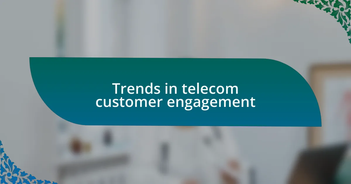 Trends in telecom customer engagement
