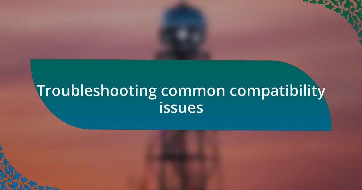 Troubleshooting common compatibility issues