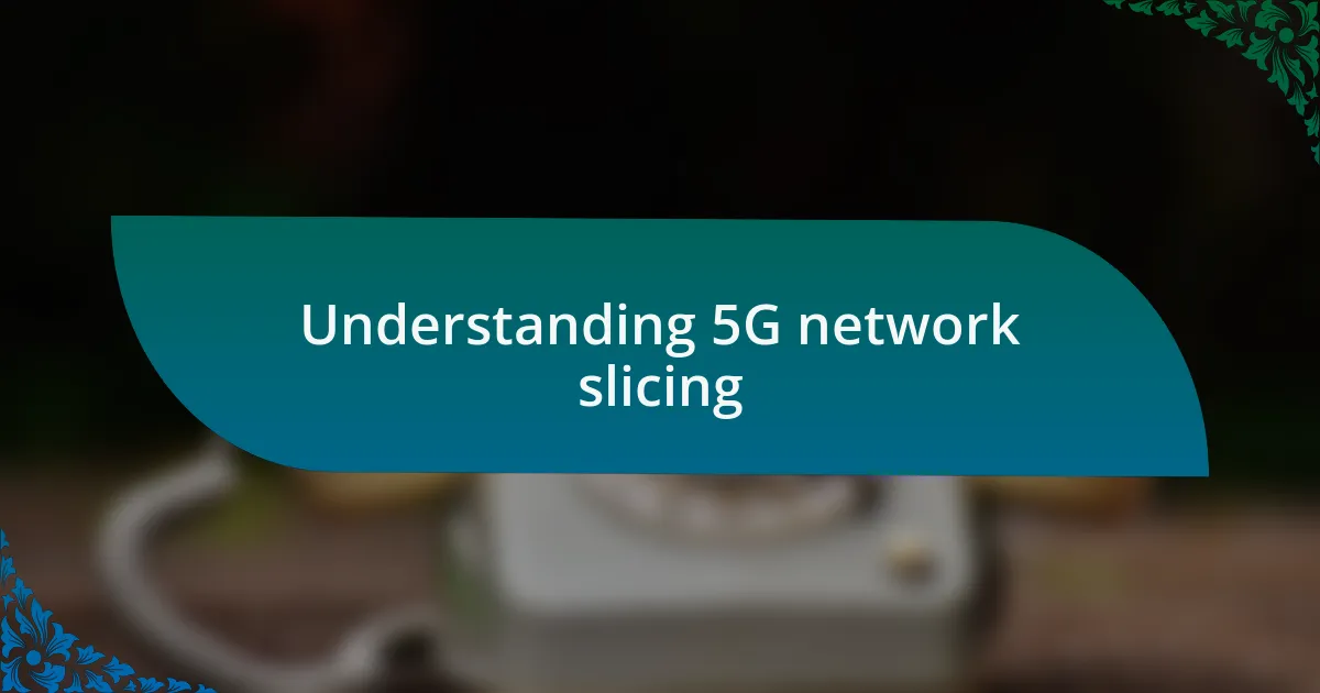 Understanding 5G network slicing