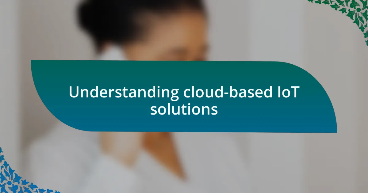 Understanding cloud-based IoT solutions