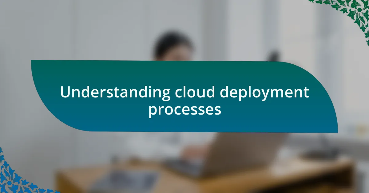 Understanding cloud deployment processes
