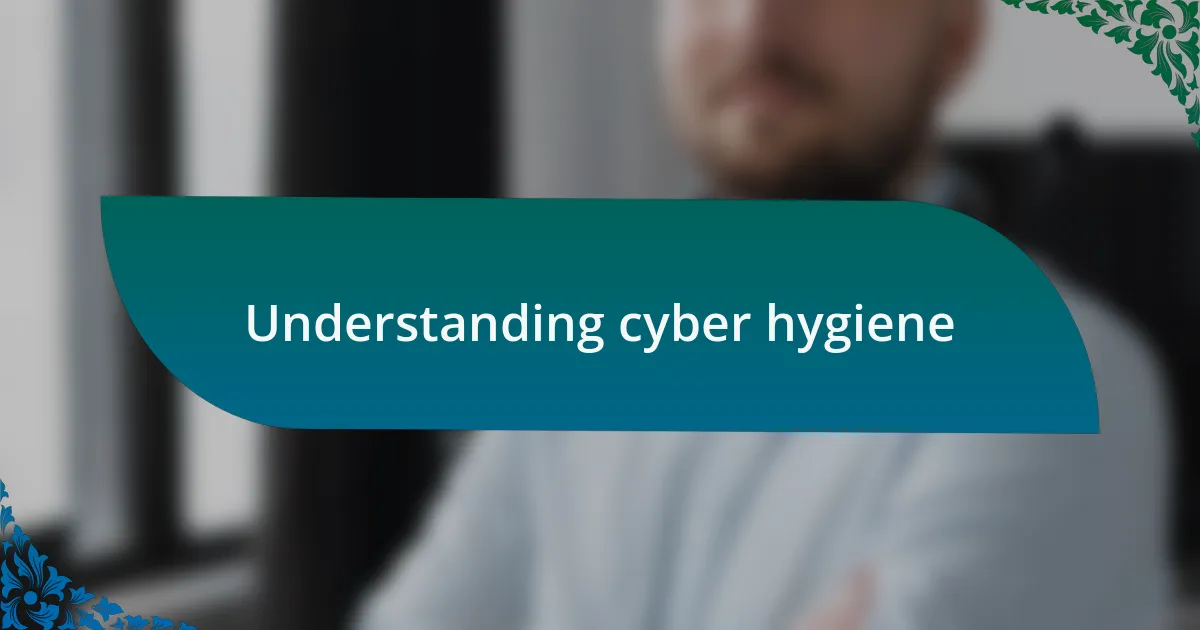 Understanding cyber hygiene