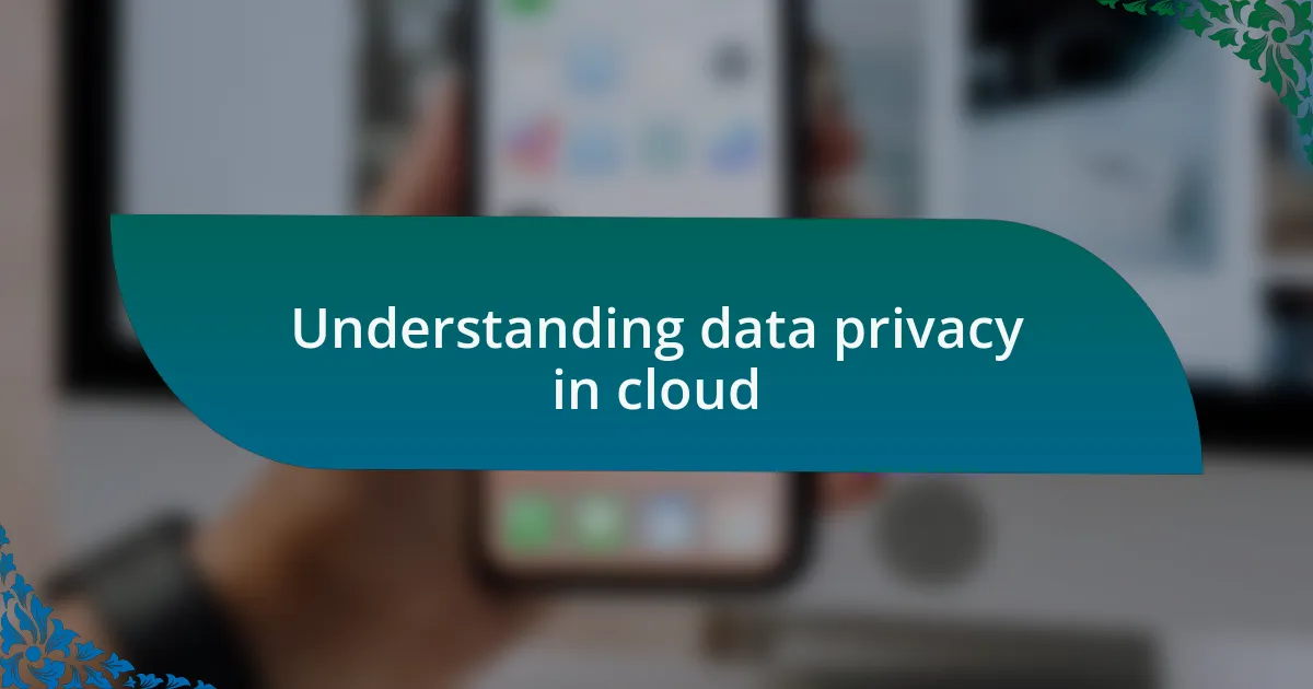 Understanding data privacy in cloud