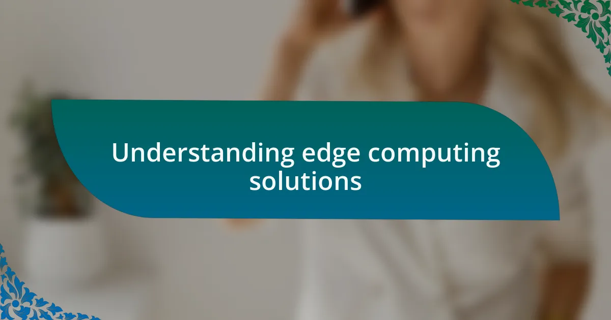 Understanding edge computing solutions
