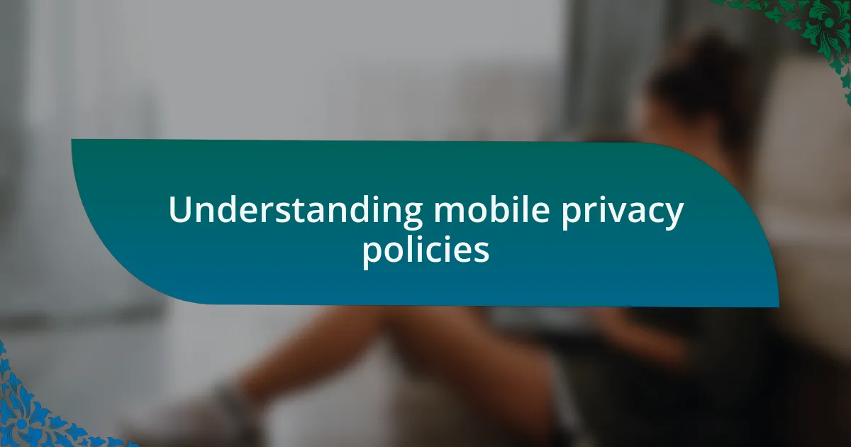 Understanding mobile privacy policies