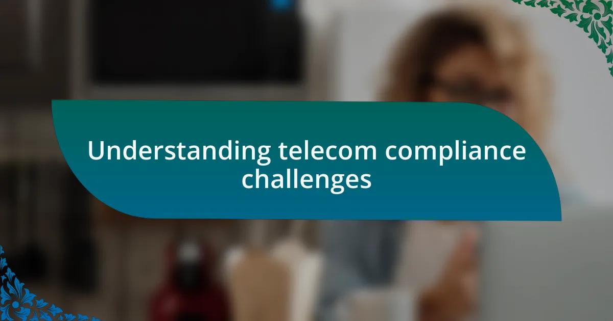 Understanding telecom compliance challenges
