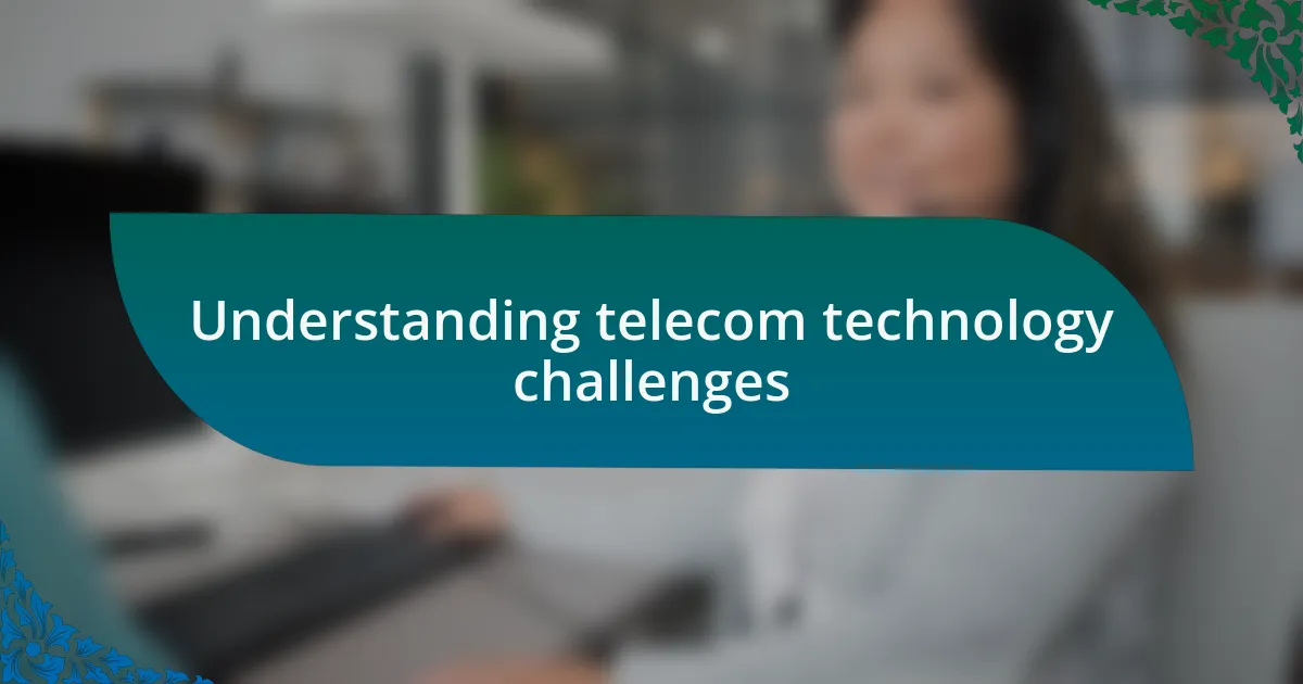 Understanding telecom technology challenges
